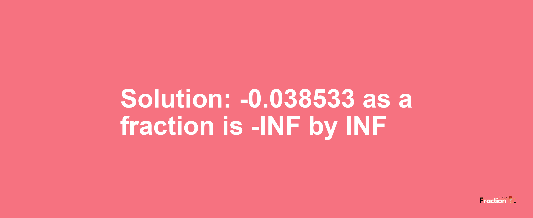 Solution:-0.038533 as a fraction is -INF/INF